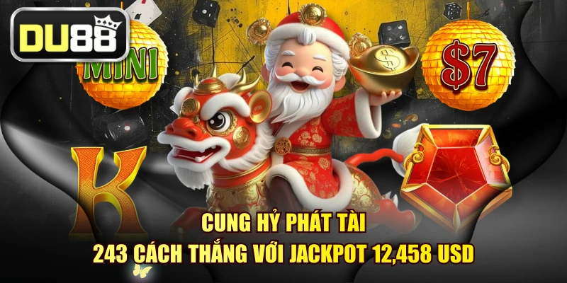 Cung Hỷ Phát Tài - 243 Cách Thắng Với Jackpot 12,458 USD 1 Cung Hỷ Phát Tài - 243 Cách Thắng Với Jackpot 12,458 USD