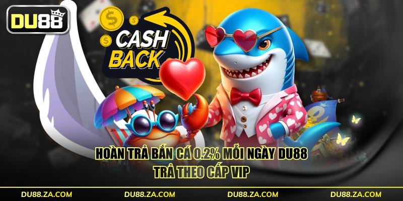Ưu Đãi Hoàn Trả Bắn Cá 0.2% Mỗi Ngày DU88 Không Giới Hạn 2 Hoàn trả bắn cá 0.2% mỗi ngày DU88 trả theo cấp VIP