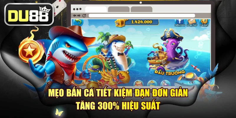 Mẹo Bắn Cá Tiết Kiệm Đạn Đơn Giản - Tăng 300% Hiệu Suất 1 Mẹo Bắn Cá Tiết Kiệm Đạn Đơn Giản - Tăng 300% Hiệu Suất